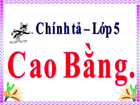 Bài giảng Chính tả - Cao Bằng - tiếng Việt Lớp 5