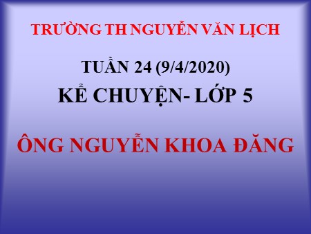 Bài giảng Kể chuyện - Ông Nguyễn Khoa Đăng - tiếng Việt Lớp 5