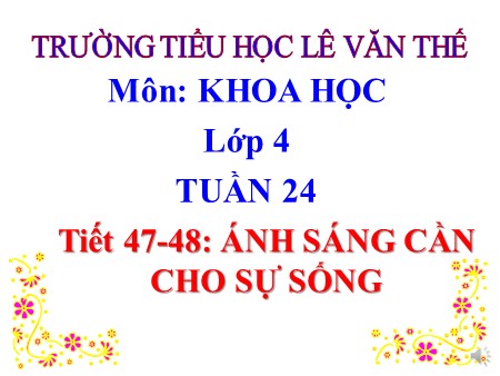 Bài giảng Khoa học Khối 4 - Tiết 47- 48: Ánh sáng cần cho sự sống