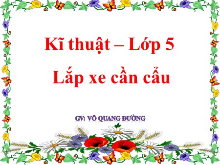 Bài giảng Kĩ thuật Lớp 5 - Lắp xe cần cẩu