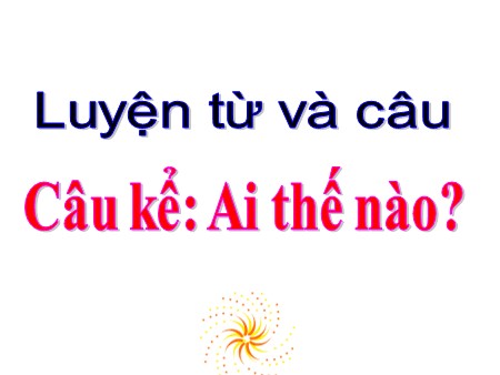 Bài giảng Luyện từ và câu - Bài: Câu kể Ai thế nào? - tiếng Việt Lớp 4