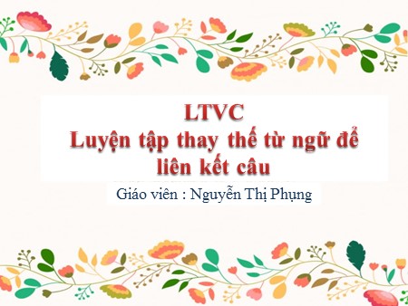 Bài giảng Luyện từ và câu - Luyện tập thay thế từ ngữ để liên kết câu - tiếng Việt Lớp 5