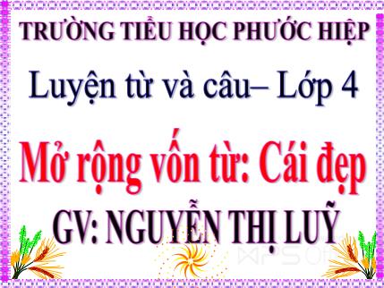 Bài giảng Luyện từ và câu - Mở rộng vốn từ: Cái đẹp - tiếng Việt Khối 4 Bài giảng Luyện từ và câu - Mở rộng vốn từ: Cái đẹp - tiếng Việt Khối 4