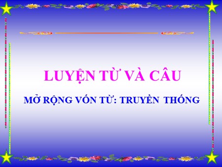 Bài giảng Luyện từ và câu - MRVT: Truyền thống - tiếng Việt Khối 5