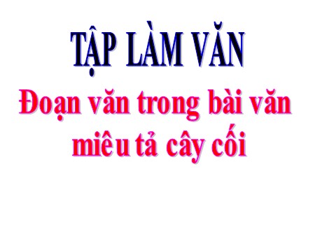 Bài giảng Tập làm văn - Đoạn văn trong bài văn miêu tả cây cối - Tiếng Việt Khối 4