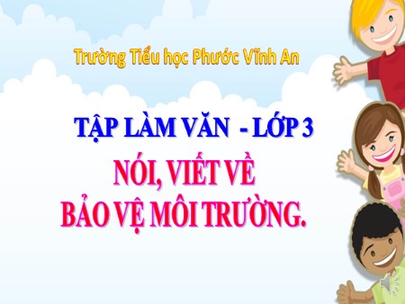Bài giảng Tập làm văn - Nói, viết về bảo vệ môi trường - tiếng Việt Lớp 3