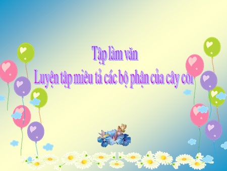 Bài giảng Tập làm văn tuần 23 - Luyện tập miêu tả các bộ phận của cây cối - tiếng Việt Khối 4