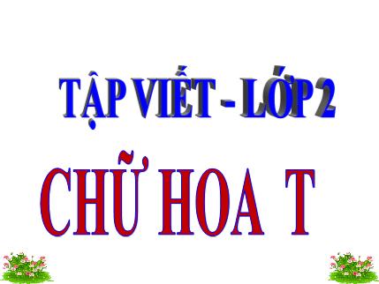 Bài giảng Tập viết - Chữ hoa T - tiếng Việt Lớp 2