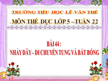 Bài giảng Thể dục Lớp 5 - Bài 44: Nhảy dây- Di chuyển tung và bắt bóng