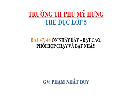 Bài giảng Thể dục Lớp 5 - Bài 47- 48: Ôn nhảy dây – bật cao, phối hợp chạy và bật nhảy