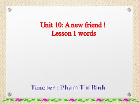 Bài giảng tiếng Anh Lớp 1 - Unit 10: A new friend! (Lesson 1- Words)
