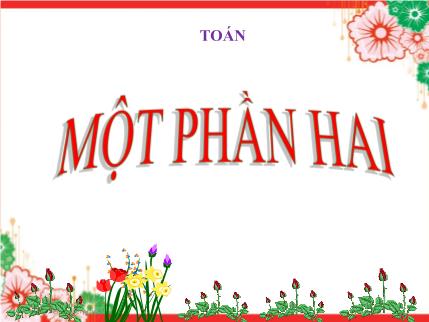 Bài giảng Toán Khối 2 - Bài: Một phần hai