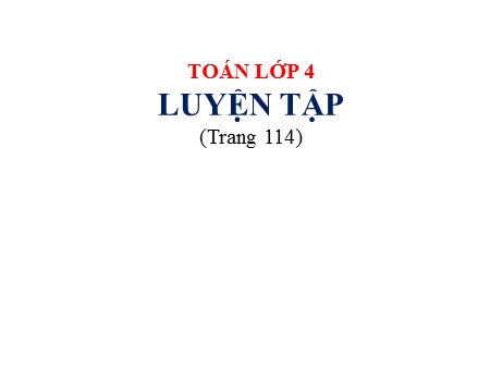 Bài giảng Toán Khối 4 - Bài: Luyện tập (trang 114)