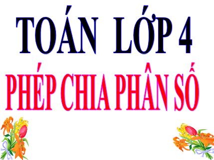 Bài giảng Toán Khối 4 - Bài: Phép chia phân số