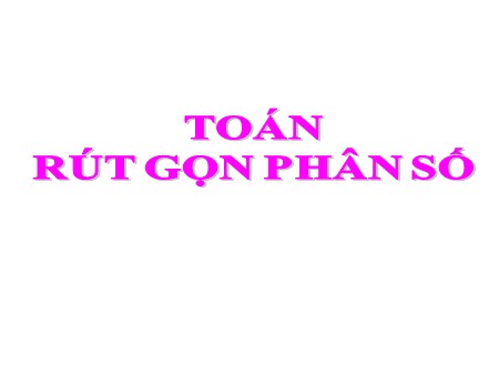 Bài giảng Toán Khối 4 - Bài: Rút gọn phân số