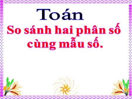 Bài giảng Toán Khối 4 - Bài: So sánh hai phân số cùng mẫu số