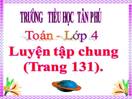 Bài giảng Toán Lớp 4 - Bài: Luyện tập chung (trang 131)