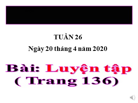Bài giảng Toán Lớp 4 tuần 26 - Bài: Luyện tập Phép nhân, chia phân số