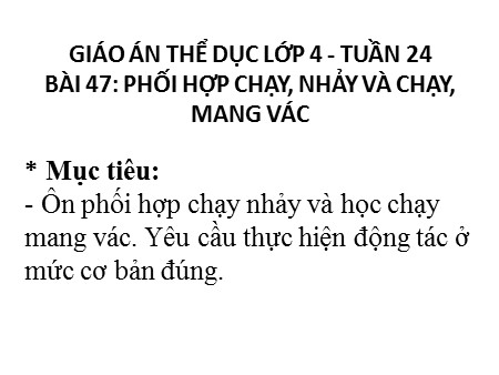Giáo án Thể dục Lớp 4 - Bài 47: Phối hợp chạy, nhảy và chạy, mang vác