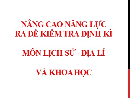 Tập huấn - Nâng cao năng lực ra đề kiểm tra định kỳ môn Lịch sử- Địa lí và Khoa học