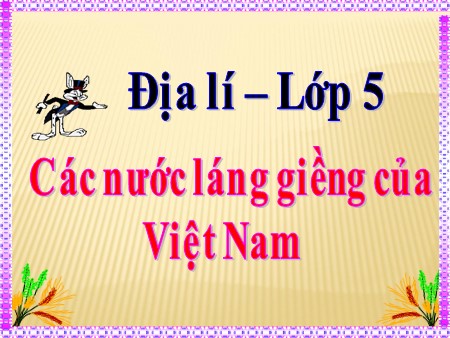 Bài giảng Địa lí Lớp 5 - Bài 19: Các nước láng giềng của Việt Nam