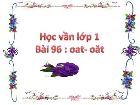 Bài giảng học vần - Bài 96: oat- oăt - tiếng Việt Lớp 1