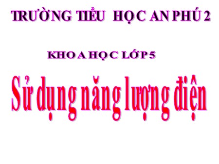 Bài giảng Khoa học Lớp 5 - Bài 45: Sử dụng năng lượng điện