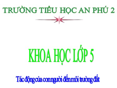 Bài giảng Khoa học Lớp 5 - Bài 66: Tác động của con người đến môi trường đất