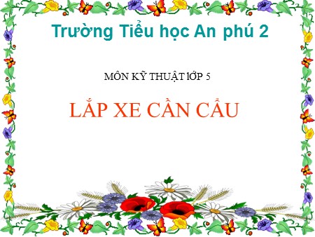 Bài giảng Kỹ thuật Lớp 5 - Bài 16: Lắp xe cần cẩu