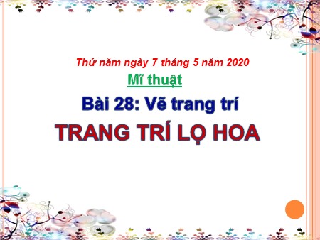 Bài giảng Mĩ thuật Lớp 4 - Bài 28: Vẽ trang trí (Trang trí lọ hoa)