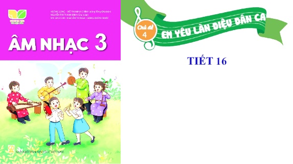 Bài giảng Âm Nhạc 3 - Chủ đề 4, Tiết 16: Tổ chức các hoạt động vận dụng sáng tạo
