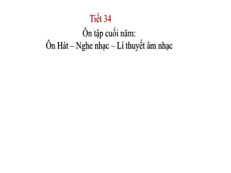 Bài giảng Âm Nhạc 5 - Tiết 34: Ôn tập cuối năm: Ôn hát - Nghe nhạc - Lí thuyết âm nhạc