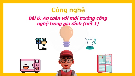 Bài giảng Công Nghệ 3 - Bài 6: An toàn với môi trường công nghệ trong gia đình (Tiết 1)