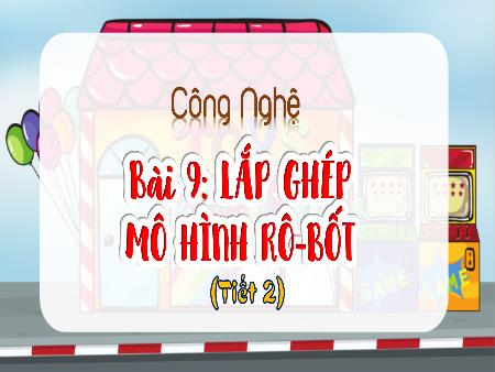Bài giảng Công Nghệ 4 - Tuần 26, Bài 9: Lắp ghép mô hình Rô-bốt (Tiết 2)