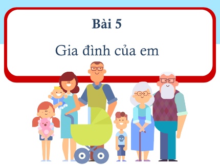 Bài giảng Đạo Đức 1 - Bài 5: Gia đình của em