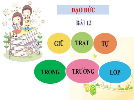 Bài giảng Đạo Đức 1 - Tuần 14, Bài 12: Giữ trật tự trong trường lớp
