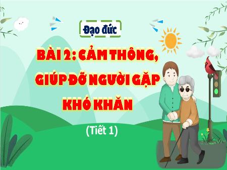 Bài giảng Đạo Đức 4 - Bài 2: Cảm thông, giúp đỡ người gặp khó khăn (Tiết 1)