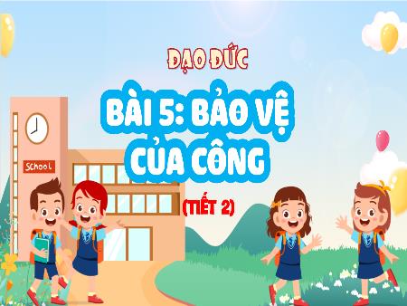 Bài giảng Đạo Đức 4 - Tuần 19, Bài 5: Bảo vệ của công (Tiết 2)