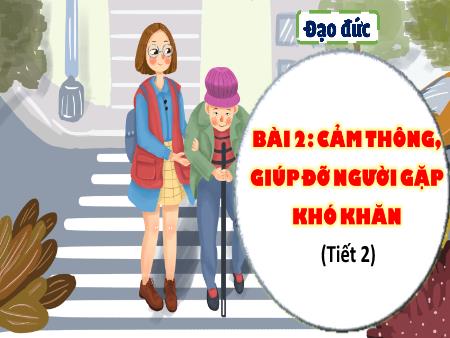 Bài giảng Đạo Đức 4 - Tuần 6, Bài 2: Cảm thông, giúp đỡ người gặp khó khăn (Tiết 2)