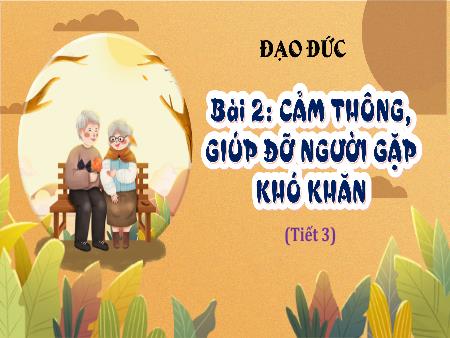 Bài giảng Đạo Đức 4 - Tuần 7, Bài 2: Cảm thông, giúp đỡ người gặp khó khăn (Tiết 3)