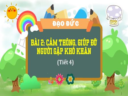 Bài giảng Đạo Đức 4 - Tuần 8, Bài 2: Cảm thông, giúp đỡ người gặp khó khăn (Tiết 4)