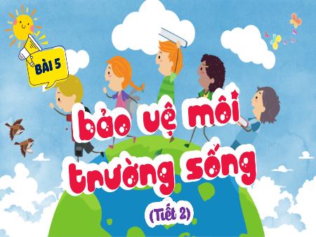 Bài giảng Đạo Đức 5 - Bài 5: Bảo vệ môi trường sống (Tiết 2)