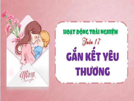 Bài giảng HĐTN 4 - Tuần 17, Chủ đề: Gắn kết yêu thương