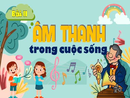 Bài giảng Khoa Học 4 - Tuần 11, Bài 11: Âm thanh trong cuộc sống