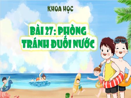 Bài giảng Khoa Học 4 - Tuần 28, Bài 27: Phòng tránh đuối nước