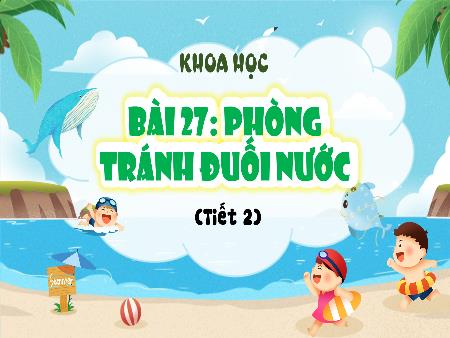 Bài giảng Khoa Học 4 - Tuần 29, Bài 27: Phòng tránh đuối nước (Tiết 2)