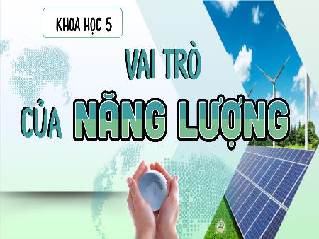 Bài giảng Khoa Học 5 - Tuần 7, Bài 7: Vai trò của năng lượng