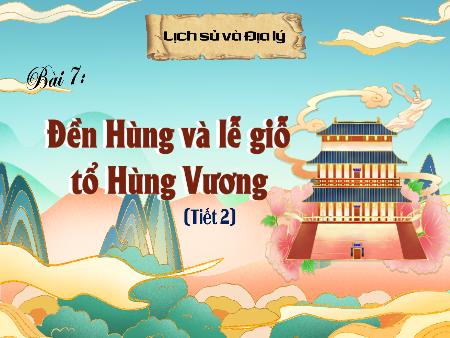 Bài giảng Lịch sử và Địa lí 4 - Tuần 8, Bài 7: Đền Hùng và lễ giỗ tổ Hùng Vương (Tiết 2)