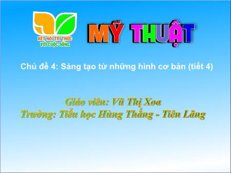 Bài giảng Mĩ Thuật 1 (Kết nối tri thức) - Tuần 12, Chủ đề 4: Sáng tạo từ những hình cơ bản (Tiết 4)