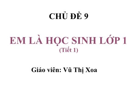 Bài giảng Mĩ Thuật 1 (Kết nối tri thức) - Tuần 30, Chủ đề 9: Em là học sinh lớp 1 (Tiết 1)(Vũ Thị Xoa)